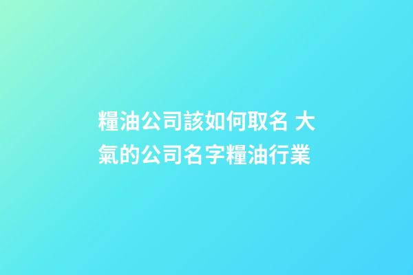 糧油公司該如何取名 大氣的公司名字糧油行業-第1張-公司起名-玄機派